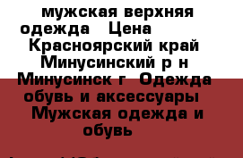 мужская верхняя одежда › Цена ­ 1 500 - Красноярский край, Минусинский р-н, Минусинск г. Одежда, обувь и аксессуары » Мужская одежда и обувь   